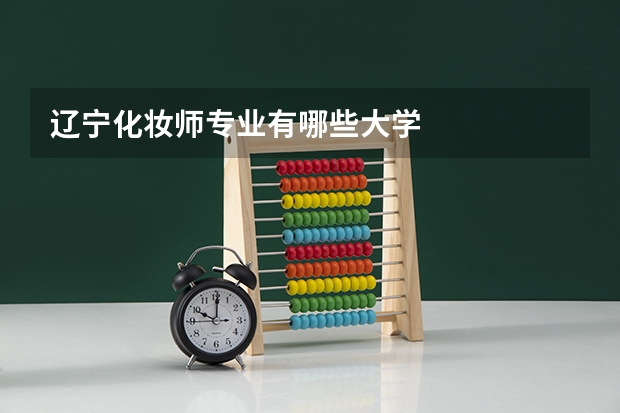 辽宁化妆师专业有哪些大学