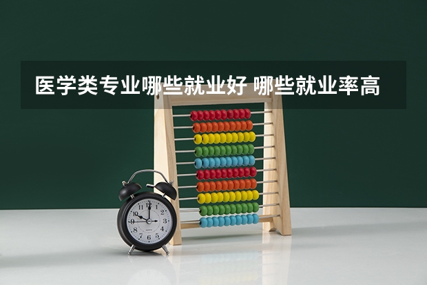 医学类专业哪些就业好 哪些就业率高