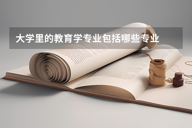 大学里的教育学专业包括哪些专业