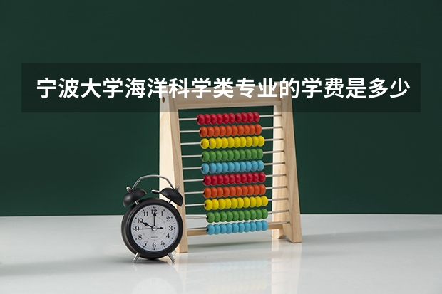 宁波大学海洋科学类专业的学费是多少？