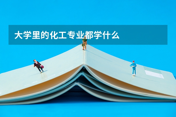大学里的化工专业都学什么
