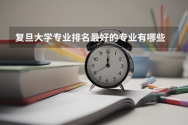 复旦大学专业排名最好的专业有哪些