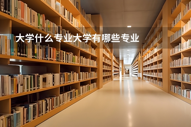 大学什么专业大学有哪些专业