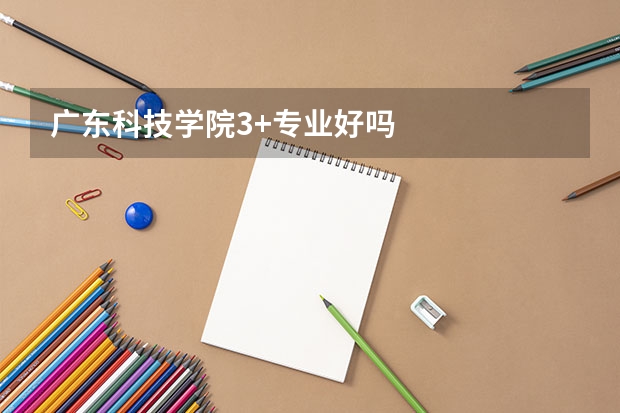 广东科技学院3+专业好吗