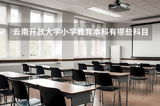 云南开放大学小学教育本科有哪些科目