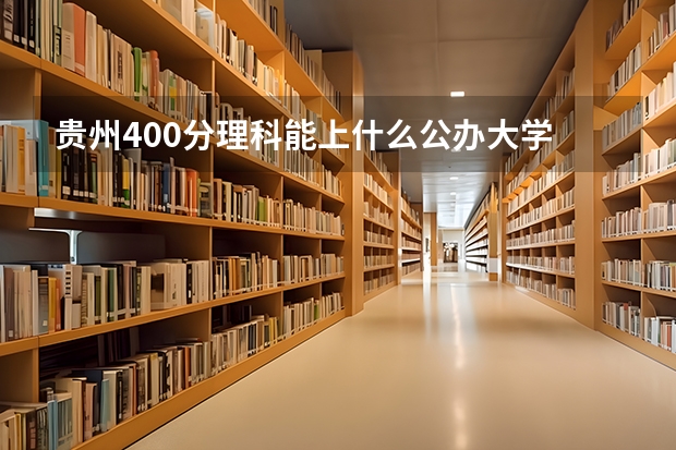 贵州400分理科能上什么公办大学