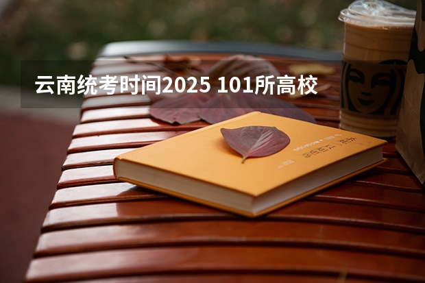 云南统考时间2025 101所高校！2025年云南定向选调高校范围是否会增减？