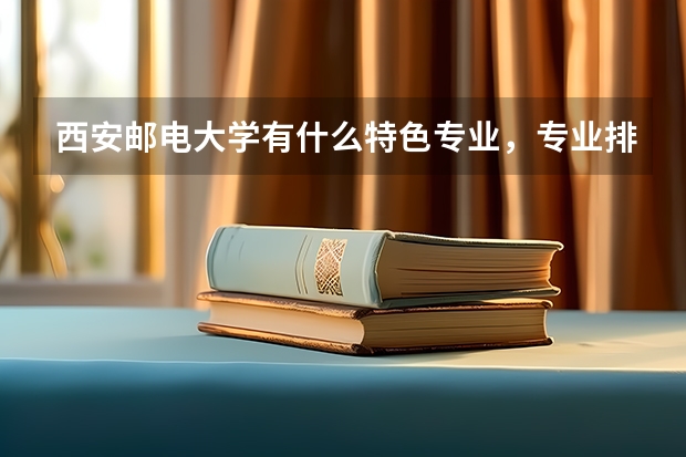 西安邮电大学有什么特色专业，专业排名如何
