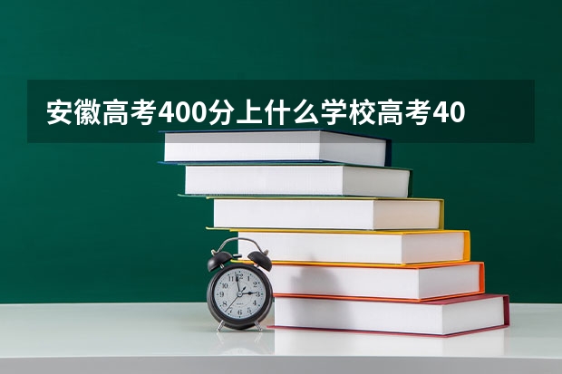 安徽高考400分上什么学校高考400分能报考哪些大学