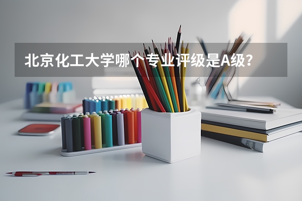 北京化工大学哪个专业评级是A级？