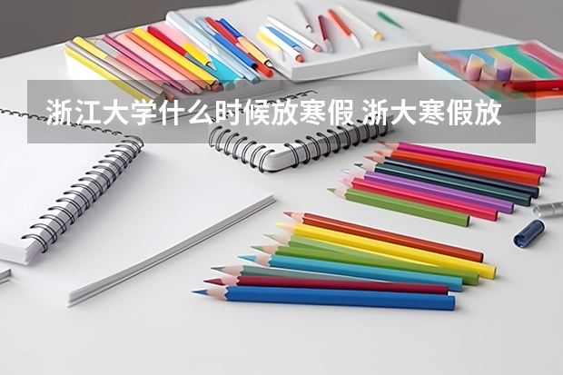 浙江大学什么时候放寒假 浙大寒假放假时间2024-2025学年