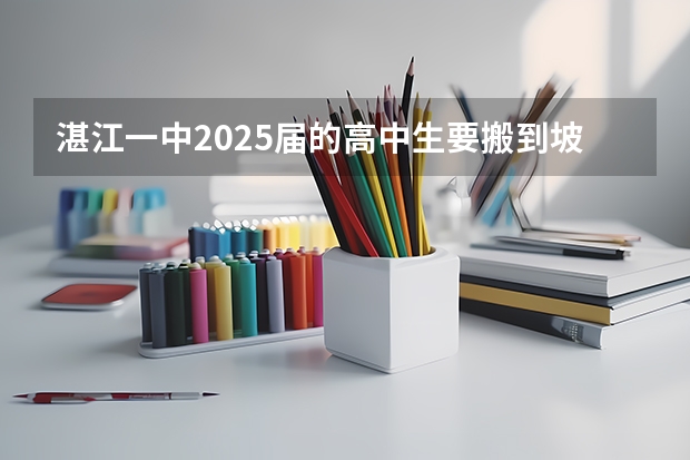 湛江一中2025届的高中生要搬到坡头新校区吗