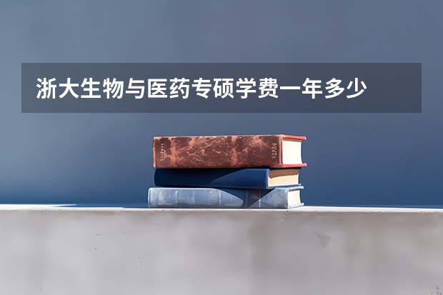 浙大生物与医药专硕学费一年多少