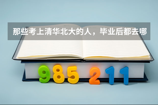 那些考上清华北大的人,毕业后都去哪里工作,工资到底高不高?