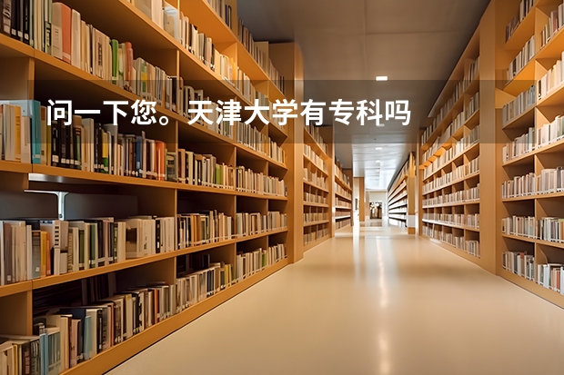 问一下您。天津大学有专科吗