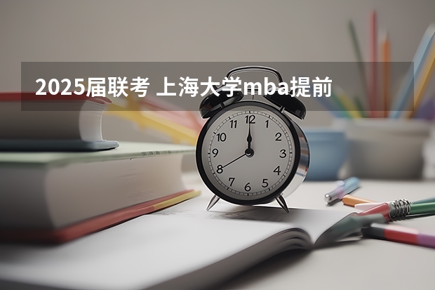 2025届联考 上海大学mba提前面试/2025上大提面预面试全日制非全在职申请流程