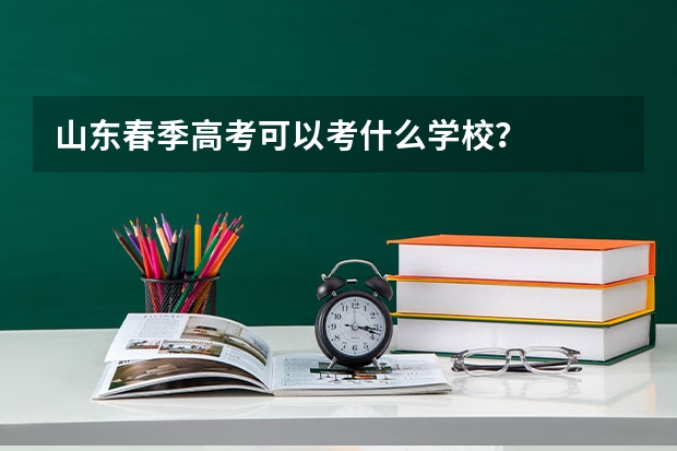 山东春季高考可以考什么学校？