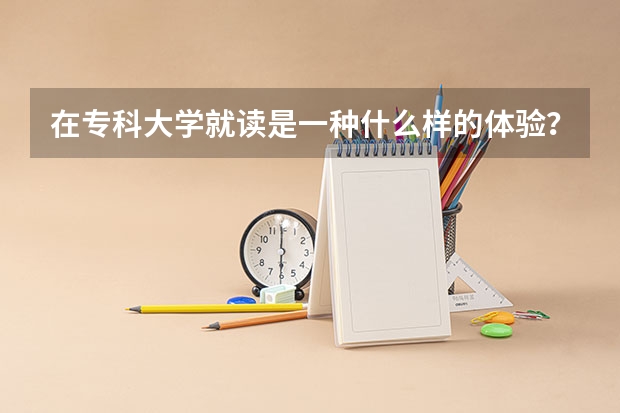 在专科大学就读是一种什么样的体验？