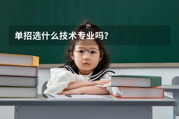 单招选什么技术专业吗?