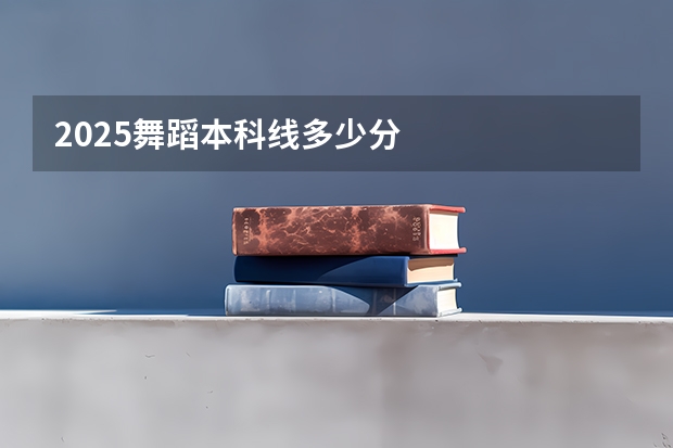 2025舞蹈本科线多少分