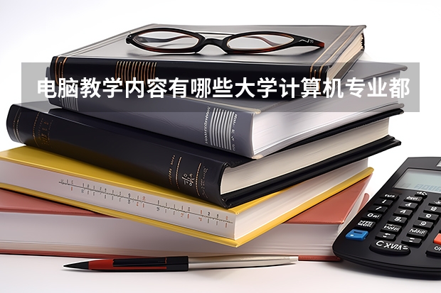 电脑教学内容有哪些大学计算机专业都学那些课程