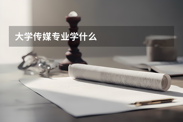 大学传媒专业学什么