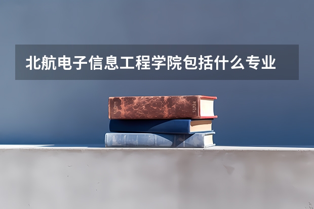 北航电子信息工程学院包括什么专业