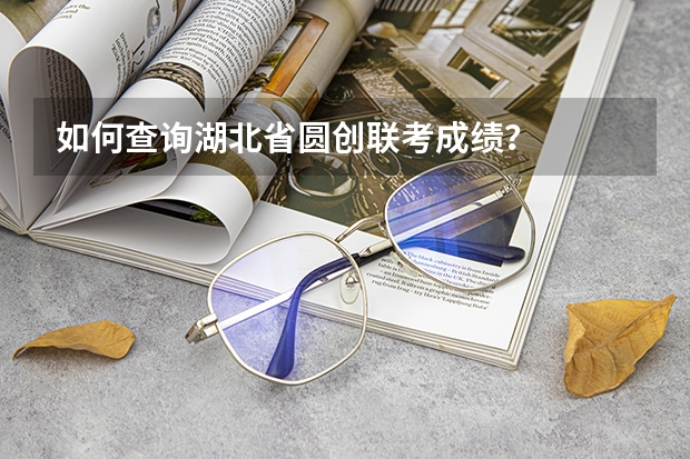 如何查询湖北省圆创联考成绩？