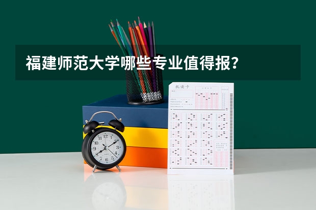 福建师范大学哪些专业值得报？