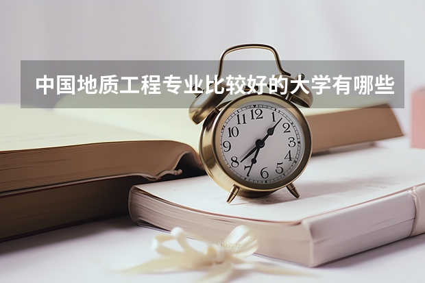 中国地质工程专业比较好的大学有哪些?