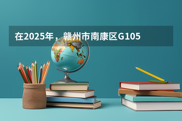 在2025年，赣州市南康区G105国道改线二期项目预计几月份开工建设呢？
