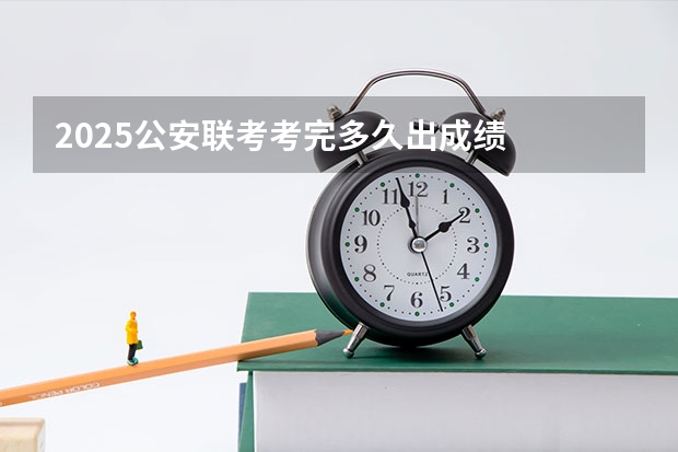 2025公安联考考完多久出成绩