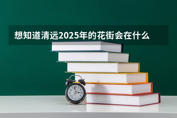 想知道清远2025年的花街会在什么地方举办