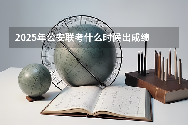 2025年公安联考什么时候出成绩