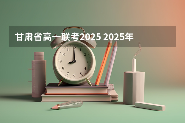甘肃省高一联考2025 2025年甘肃省省考报名时间