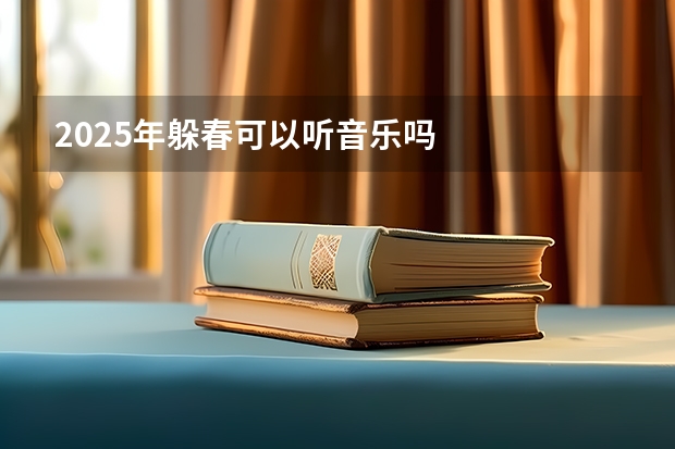 2025年躲春可以听音乐吗