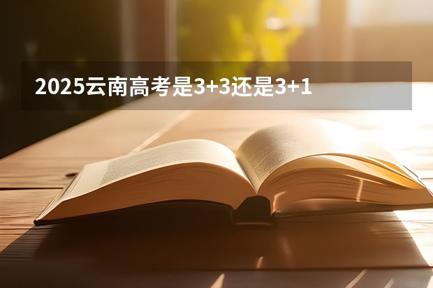 2025云南高考是3+3还是3+1+2模式？（101所高校！2025年云南定向选调高校范围是否会增减？）