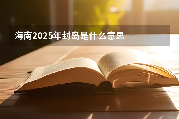 海南2025年封岛是什么意思