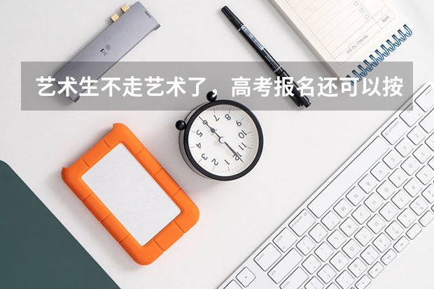 艺术生不走艺术了，高考报名还可以按普通生报名吗