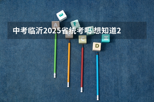 中考临沂2025省统考吗 想知道2025年临沂大集的具体时间，谁能告知？