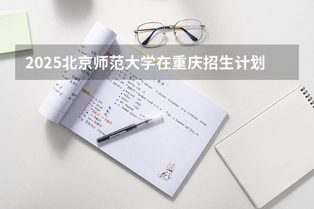 2025北京师范大学在重庆招生计划预测