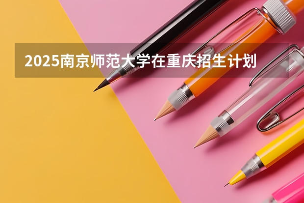 2025南京师范大学在重庆招生计划预测