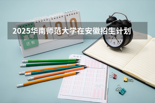 2025华南师范大学在安徽招生计划预测