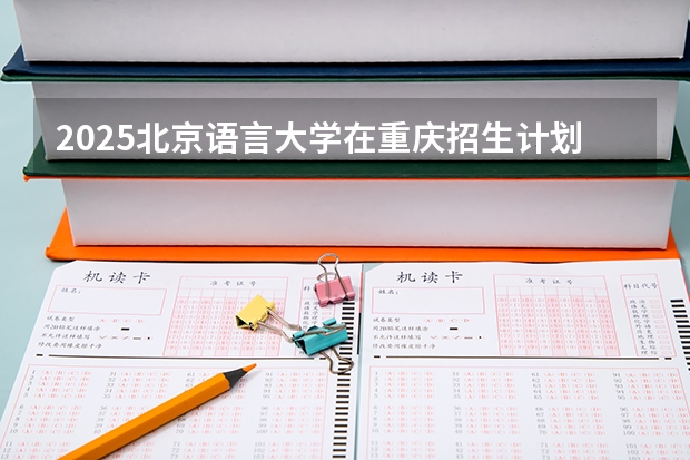 2025北京语言大学在重庆招生计划预测