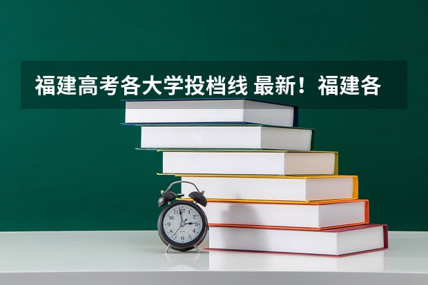 福建高考各大学投档线 最新！福建各批次本科提前批投档线汇总！附查询入口