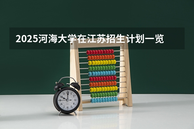 2025河海大学在江苏招生计划一览表