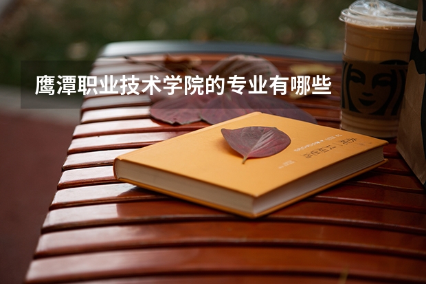 鹰潭职业技术学院的专业有哪些