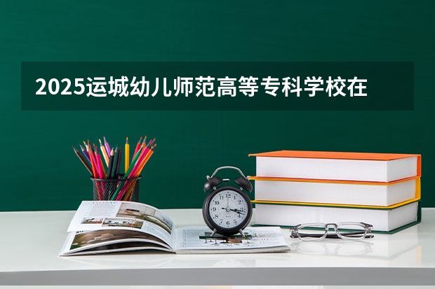 2025运城幼儿师范高等专科学校在河南招生计划一览表