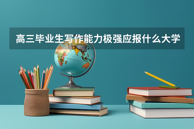 高三毕业生写作能力极强应报什么大学才能走文学这条路