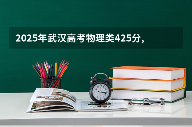 2025年武汉高考物理类425分,可以上武汉哪些中外合办的大学4 0或3 0?